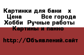 Картинки для бани 17х27 › Цена ­ 350 - Все города Хобби. Ручные работы » Картины и панно   